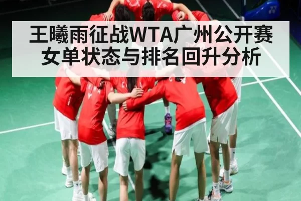王曦雨征战WTA广州公开赛女单状态与排名回升分析